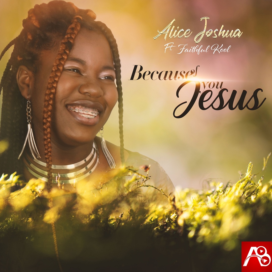 Alice Joshua – Because Of You Jesus Ft. Faithful Kool (Alifted Music)