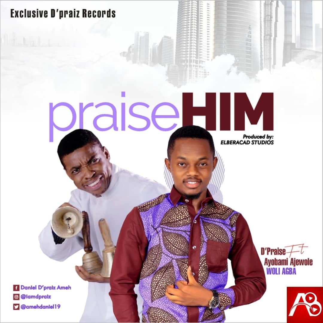 Praise Him - D'Praiz Ft. Ayobami Ajewole (WOLI AGBA)