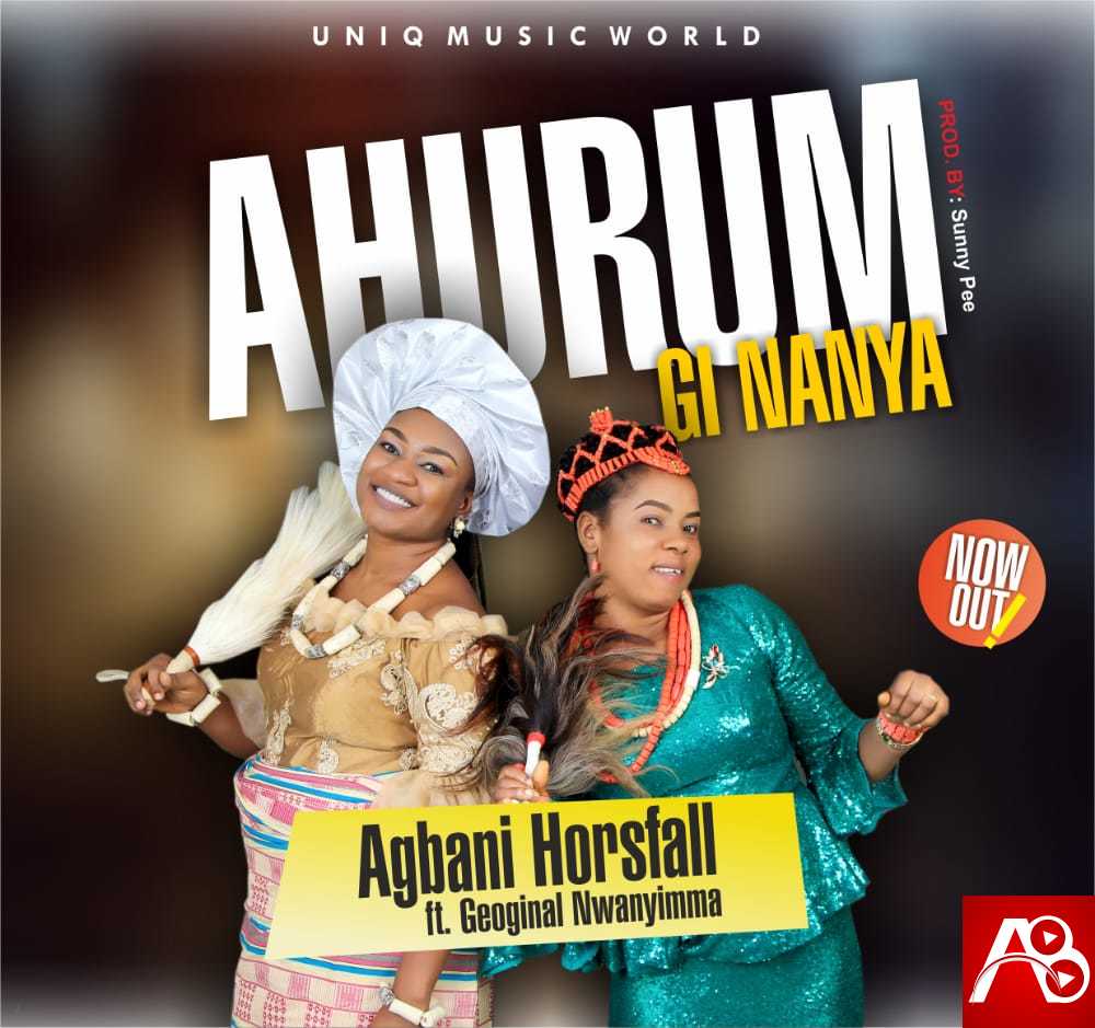 Agbani Horsfall - Ahurum Gi Nanya ft. Georgina Nwanyimma