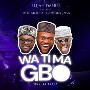 Watimagbo - Elijah Daniel Ft. Mike Abdul & Testimony Jaga