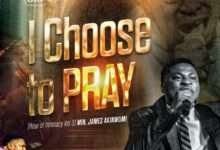 I Choose To Pray - Minister James Akinwumi